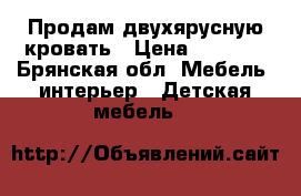 Продам двухярусную кровать › Цена ­ 7 000 - Брянская обл. Мебель, интерьер » Детская мебель   